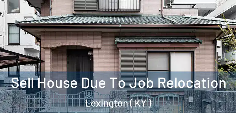  Sell House Due To Job Relocation Lexington ( KY )